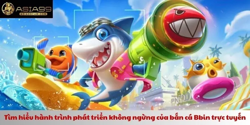 Tìm hiểu hành trình phát triển không ngừng của bắn cá Bbin trực tuyến